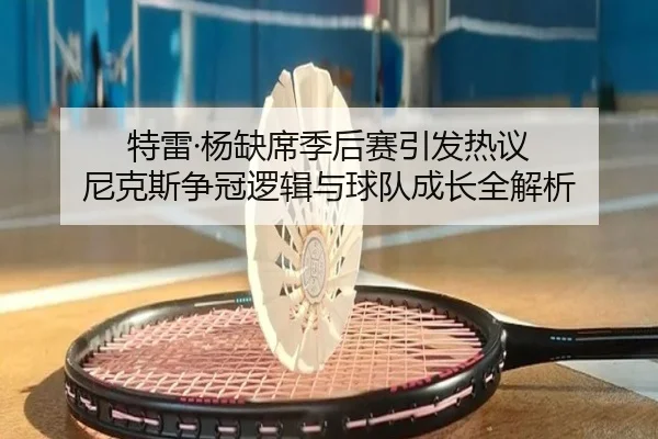 特雷·杨缺席季后赛引发热议 尼克斯争冠逻辑与球队成长全解析